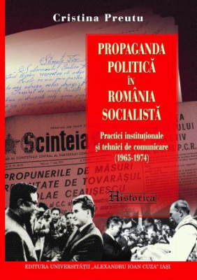 Propaganda politică &amp;icirc;n Rom&amp;acirc;nia socialistă. (1965-1974) Cristina Preutu 2017 foto