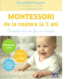 Montessori de la nastere la 3 ani. Invata-ma sa fiu eu insumi - Charlotte Poussin