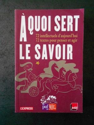 A QUOI SERT LE SAVOIR. 72 INTELLECTUELS D&amp;#039;AUJOURD&amp;#039;HUI, 72 TEXTES POUR PENSER... foto