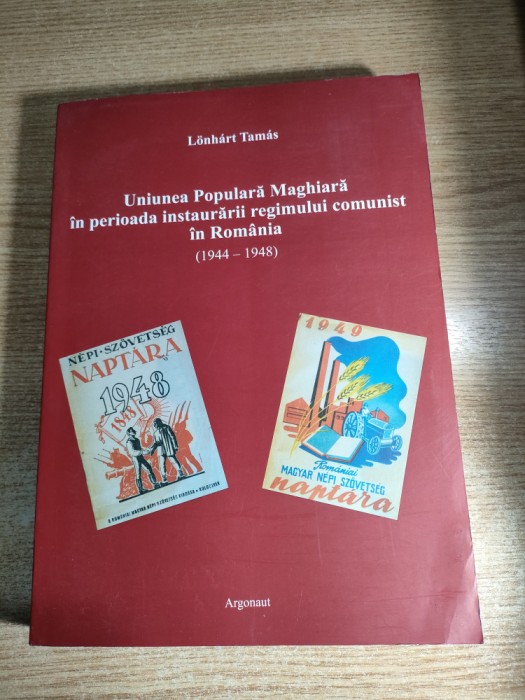Uniunea Populara Maghiara in perioada instaurarii regimului comunist in Romania (1944-1948) - Lonhart Tamas (Editura Argonaut, 2008)