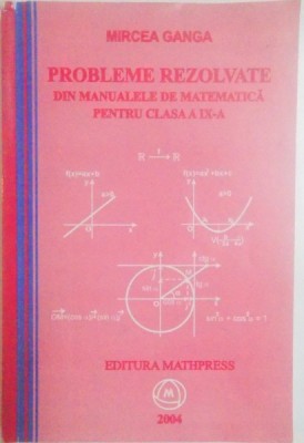 PROBLEME REZOLVATE DIN MANUALELE DE MATEMATICA PENTRU CLASA A IX - A de MIRCEA GANGA , 2004 foto