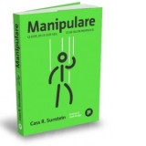 Manipulare. Ce este, de ce este rea, ce sa faci in privinta ei - CONSTANTIN VLAD, Cass R. Sunstein
