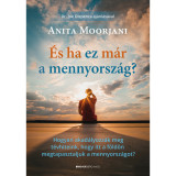 &Eacute;s ha ez m&aacute;r a mennyorsz&aacute;g? - Hogyan akad&aacute;lyozz&aacute;k meg t&eacute;vhiteink, hogy itt a f&ouml;ld&ouml;n megtapasztaljuk a mennyorsz&aacute;got? - Anita Moorjani