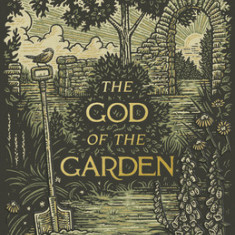 The God of the Garden: Thoughts on Creation, Culture, and the Kingdom