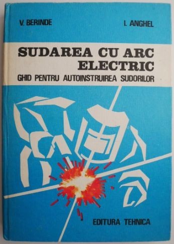 Sudarea cu arc electric. Ghid pentru autoinstruirea sudorilor &ndash; V. Berinde, I. Anghel