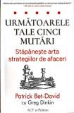 URMATOARELE TALE CINCI MUTARI. STAPANESTE ARTA STRATEGIILOR DE AFACERI-PATRICK BET DAVID, GREG DINKIN