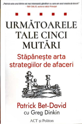 URMATOARELE TALE CINCI MUTARI. STAPANESTE ARTA STRATEGIILOR DE AFACERI-PATRICK BET DAVID, GREG DINKIN foto