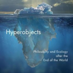 Hyperobjects: Philosophy and Ecology After the End of the World