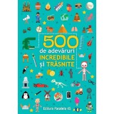 500 De Adevaruri Incredibile Si Trasnite. Ed. 3, - Editura Paralela 45