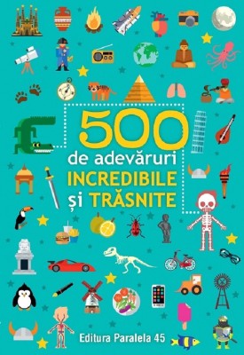 500 De Adevaruri Incredibile Si Trasnite. Ed. 3, - Editura Paralela 45 foto
