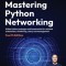 Mastering Python Networking - Fourth Edition: Utilize Python packages and frameworks for network automation, monitoring, cloud, and management