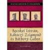 Bocskai Istv&aacute;n, R&aacute;k&oacute;czi Zsigmond &eacute;s B&aacute;thory G&aacute;bor - Magyar kir&aacute;lyok &eacute;s uralkod&oacute;k 19. k&ouml;tet - Kov&aacute;cs Gergely Istv&aacute;n