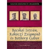 Bocskai Istv&aacute;n, R&aacute;k&oacute;czi Zsigmond &eacute;s B&aacute;thory G&aacute;bor - Magyar kir&aacute;lyok &eacute;s uralkod&oacute;k 19. k&ouml;tet - Kov&aacute;cs Gergely Istv&aacute;n