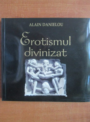 Alain Danielou - Erotismul divinizat. Arhitectura si sculptura templului hindus foto