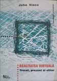 Realitatea Virtuala. Trecut, Prezent si Viitor - John Vince, Tehnica 2000, Tehnologia Informatiei, Carte IT Romana