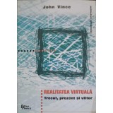 REALITATEA VIRTUALA. TRECUT, PREZENT SI VIITOR-JOHN VINCE-254783