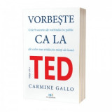 Vorbeste ca la TED. Cele 9 secrete ale vorbitului in public ale celor mai stralucite minti ale lumii. Editia a II-a - Carmine Gallo