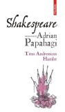 Shakespeare: Titus Andronicus, Hamlet - Adrian Papahagi (Studii Literare, Critica Literara)