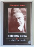 OCTAVIAN GOGA , O VIATA , UN DESTIN , VOLUMUL III de GHEORGHE I. BODEA , 2007