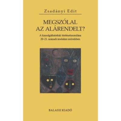 Megsz&amp;oacute;lal az al&amp;aacute;rendelt? - A kiszolg&amp;aacute;ltatottak t&amp;ouml;rt&amp;eacute;netmond&amp;aacute;sa 20-21. sz&amp;aacute;zadi irodalmi művekben - Zsad&amp;aacute;nyi Edit foto