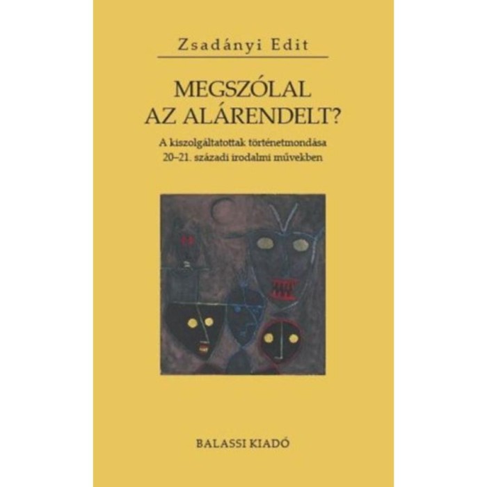 Megsz&oacute;lal az al&aacute;rendelt? - A kiszolg&aacute;ltatottak t&ouml;rt&eacute;netmond&aacute;sa 20-21. sz&aacute;zadi irodalmi művekben - Zsad&aacute;nyi Edit