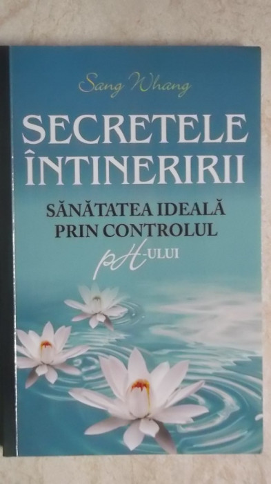 Sang Whang - Secretele intineririi. Sanatatea ideala prin controlul ph-ului