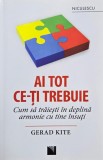 Ai tot ce-ti trebuie. Cum sa traiesti in deplina armonie cu tine insuti - Gerad Kite