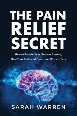 The Pain Relief Secret: How to Retrain Your Nervous System, Heal Your Body, and Overcome Chronic Pain foto