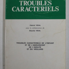 LES TROUBLES CARACTERIELS par GABRIEL VIDAL et BLANCHE VIDAL , TROUBLES DE L 'ENFANT ..L 'ADOLESCENT ...L 'ADULTE ...VIEILLARD , ANII '80