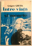 Intre Viata si Moarte, Cu pretul scris de autor si autograf, Grigore Gheba.