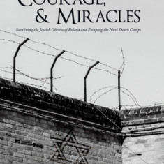 Luck, Courage, & Miracles: Surviving the Jewish Ghettos of Poland and Escaping the Nazi Death Camps