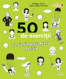 50 de exercitii ca sa gandesti mereu pozitiv - Philippe Auriol Marie Odile Vervisch - Editura Creative Publishing