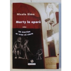 MARTY LA OPERA SAU UN MARTIAN AR VREA SA CANTE de NICOLE SIMA , ILUSTRATII de EUGENIA ILIES , 2010