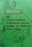 Cumpara ieftin Gisements Du Paleolithique Superieur Ancien Entre Le Dniestr - Vasile Chirica Ilie Borziac Nicolae Chetraru , C843