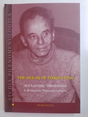 STUDIA PHAENOMENOLOGICA . ROMANIAN JOURNAL FOR PHENOMENOLOGY . VOL IV . NO 3 - 4 2004 .THE OCEAN OF FORGETTING ALEXANDRU DRAGOMIR A ROMANIAN PHENOMENO foto