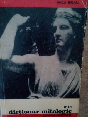Anca Balaci - Mic dictionar mitologic greco-roman (editia 1966) foto