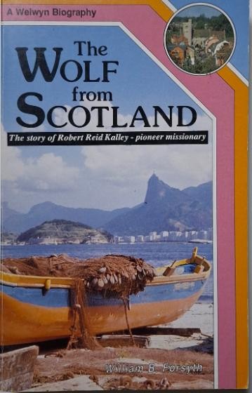 The Wolf from Scotland. The story of Robert Reid Kalley &ndash; pioneer missionary &ndash; W. B. Forsyth