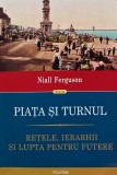 Piata si turnul. Retele, ierarhii si lupta pentru putere - 2018 - Niall Ferguson (@A162), Polirom