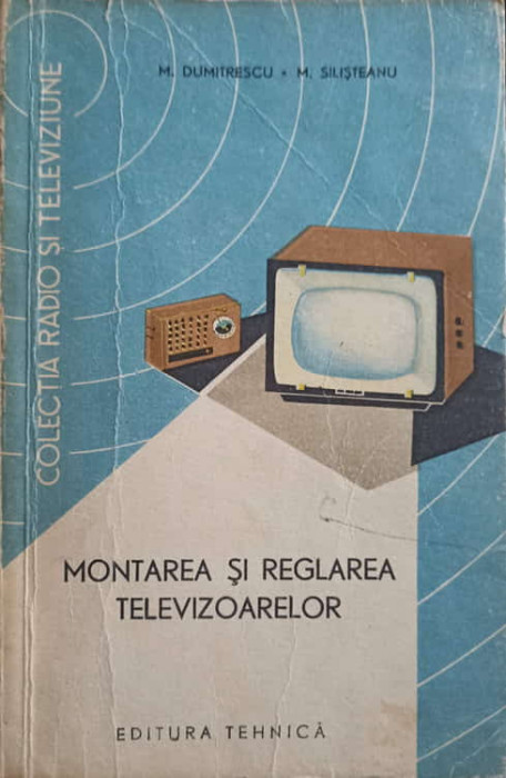 MONTAREA SI REGLAREA TELEVIZOARELOR-M. DUMITRESCU, M. SILISTEANU