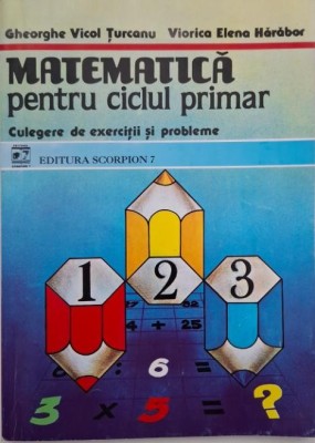 Matematica pentru ciclul primar. Culegere de exerictii si probleme - Gheorghe Vicol Turcanu, Viorica Elena Harabor foto