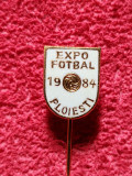 Insigna fotbal - &quot;EXPO FOTBAL&quot; PLOIESTI 1984