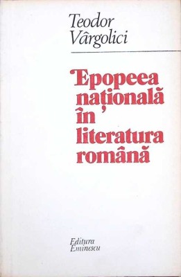EPOPEEA NATIONALA IN LITERATURA ROMANA-TEODOR VARGOLICI-276341 foto