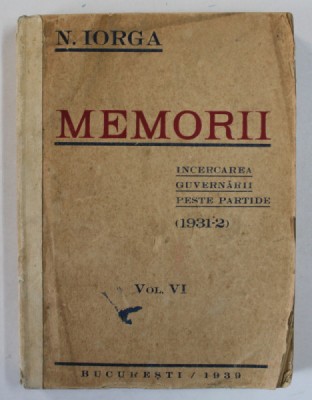MEMORII. INCERCAREA GUVERNARII PESTE PARTIDE (1931-2) de N.IORGA, VOL VI, 1939 foto