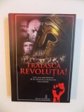 TRAIASCA REVOLUTIA , CELE MAI IMPORTANTE 30 DE REVOLTE SI REVOLUTII DIN ISTORIE de DERRY NAIRN , 2013