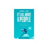 It&#039;s All about the People: The Executive&#039;s Guide to Success in Leadership and Life