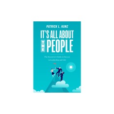 It&#039;s All about the People: The Executive&#039;s Guide to Success in Leadership and Life