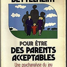 POUR ETRE DES PARENTS ACCEPTABLES. UNE PSYCHANALYSE DU JEU - BRUNO BETTELHEIM (carte in limba franceza)