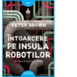 Intoarcere pe insula robotilor. A doua carte din seria Insula robotilor - Peter Brown, Madalina Ivoniciu