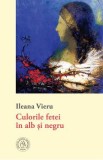 Culorile fetei in alb si negru - Ileana Vieru