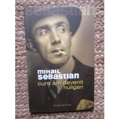 Mihail Sebastian - Cum am devenit huligan (Editia: 2006)